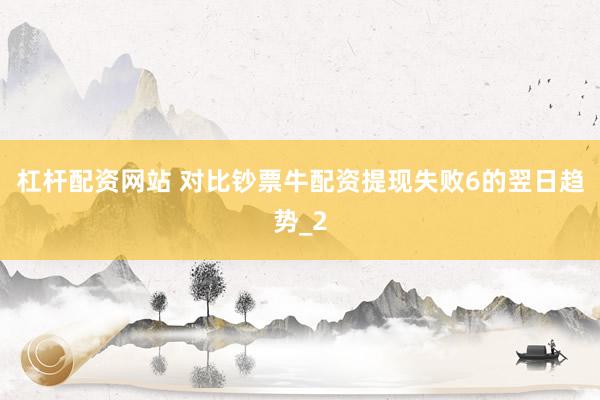 杠杆配资网站 对比钞票牛配资提现失败6的翌日趋势_2