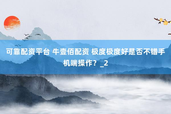 可靠配资平台 牛壹佰配资 极度极度好是否不错手机端操作？_2