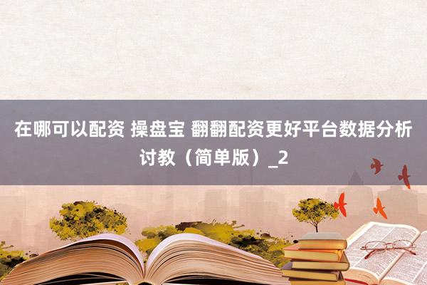 在哪可以配资 操盘宝 翻翻配资更好平台数据分析讨教（简单版）_2