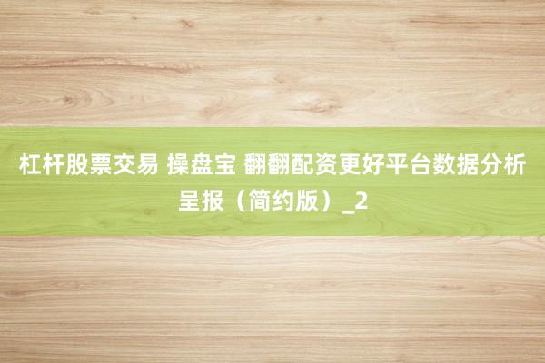 杠杆股票交易 操盘宝 翻翻配资更好平台数据分析呈报（简约版）_2