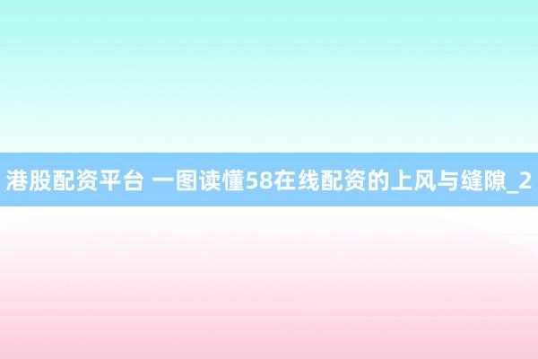 港股配资平台 一图读懂58在线配资的上风与缝隙_2