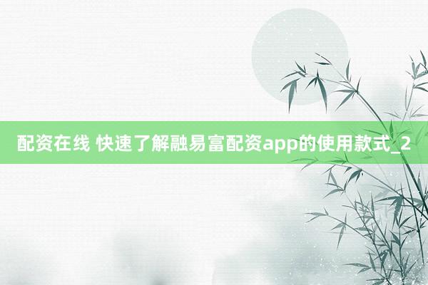 配资在线 快速了解融易富配资app的使用款式_2