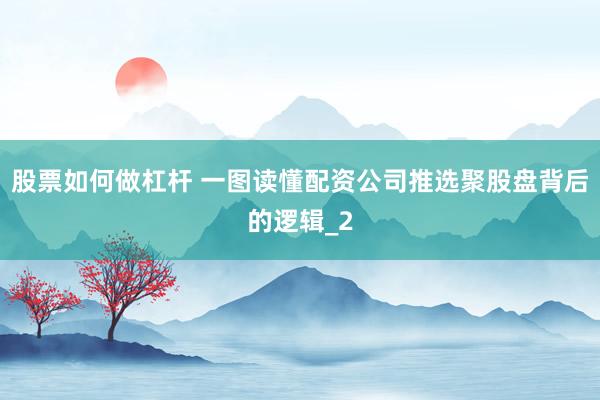 股票如何做杠杆 一图读懂配资公司推选聚股盘背后的逻辑_2
