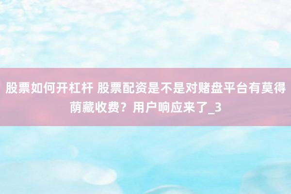 股票如何开杠杆 股票配资是不是对赌盘平台有莫得荫藏收费？用户响应来了_3