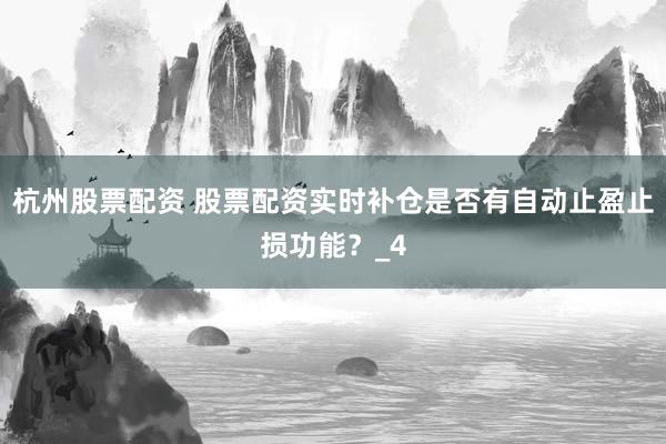 杭州股票配资 股票配资实时补仓是否有自动止盈止损功能？_4