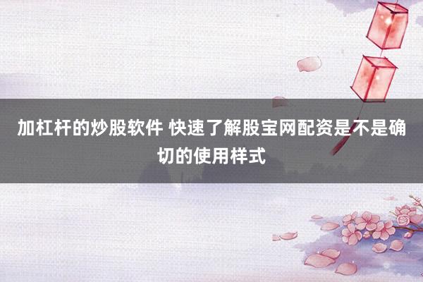 加杠杆的炒股软件 快速了解股宝网配资是不是确切的使用样式