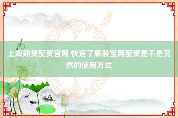 上海期货配资官网 快速了解股宝网配资是不是竟然的使用方式